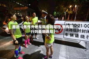 最近【焦作外地车限号吗限行,焦作限行吗最新通知】