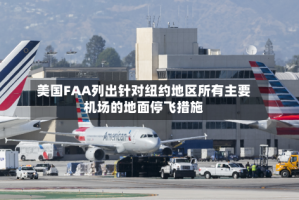 美国FAA列出针对纽约地区所有主要机场的地面停飞措施