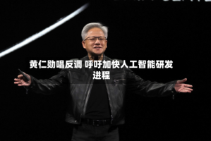 黄仁勋唱反调 呼吁加快人工智能研发进程