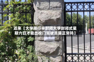 近来【大学限行半封闭大学封闭式星期六日才能出校门驾驶员算正常吗】