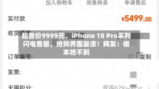 起售价9999元，iPhone 18 Pro系列闪电售罄，抢购界面崩溃！网友：根本抢不到