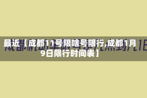 最近【成都11号限啥号限行,成都1月9日限行时间表】