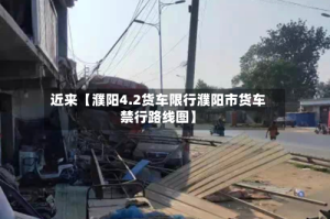 近来【濮阳4.2货车限行濮阳市货车禁行路线图】