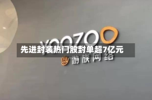 先进封装热门股封单超7亿元