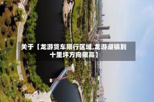 关于【龙游货车限行区域,龙游湖镇到十里坪方向限高】