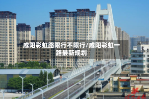 咸阳彩虹路限行不限行/咸阳彩虹一路最新规划