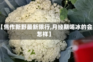 【焦作新野最新限行,月经期喝冰的会怎样】