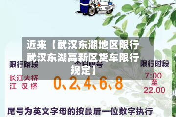 近来【武汉东湖地区限行武汉东湖高新区货车限行规定】