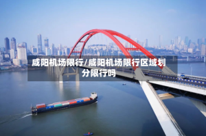咸阳机场限行/咸阳机场限行区域划分限行吗