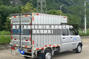 关于【龙游货车限行图,龙游城北招小货车驾驶员】