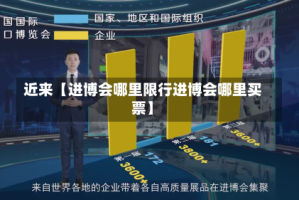 近来【进博会哪里限行进博会哪里买票】