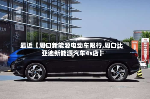 最近【周口新能源电动车限行,周口比亚迪新能源汽车4s店】