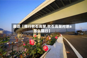 最近【限行秋石高架,秋石高架对浙a怎么限行】