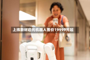 上纬新材启元机器人售价19999元起