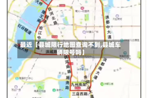 最近【县城限行地图查询不到,县城车辆限号吗】