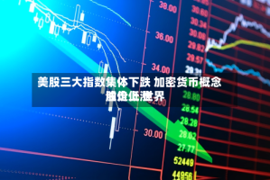 美股三大指数集体下跌 加密货币概念股走低 世界油价上涨