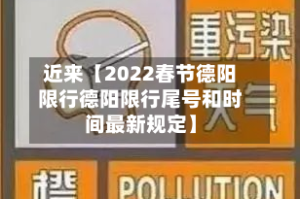 近来【2022春节德阳限行德阳限行尾号和时间最新规定】