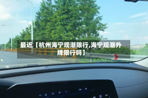 最近【杭州海宁观潮限行,海宁观潮外牌限行吗】