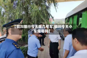 【铜川限行今天限几号车,铜川今天小车限号吗】