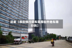 近来【厚街限行区东莞厚街外地车限行吗】