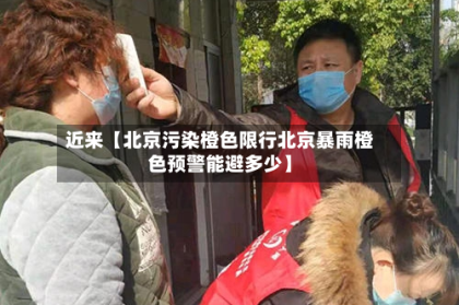 近来【北京污染橙色限行北京暴雨橙色预警能避多少】