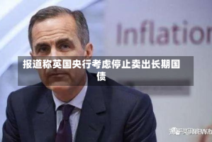 报道称英国央行考虑停止卖出长期国债