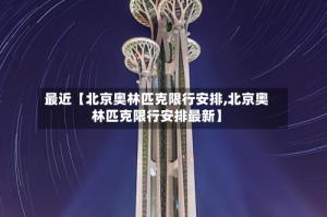 最近【北京奥林匹克限行安排,北京奥林匹克限行安排最新】