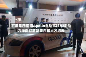 百度集团捐赠Apollo自动驾驶车辆 助力海南智能网联汽车人才培养
