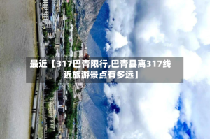 最近【317巴青限行,巴青县离317线近旅游景点有多远】