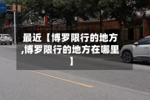 最近【博罗限行的地方,博罗限行的地方在哪里】