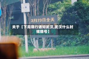 关于【下周限行通知武汉,武汉什么时候限号】