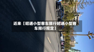 近来【昭通小型客车限行昭通小型客车限行规定】