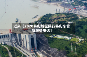 近来【2020秭归城区限行秭归车管所服务电话】