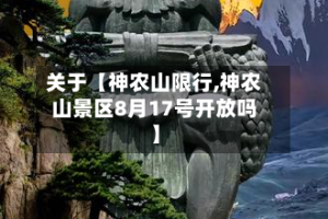 关于【神农山限行,神农山景区8月17号开放吗】