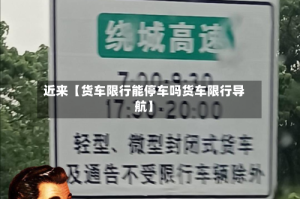 近来【货车限行能停车吗货车限行导航】
