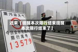 近来【提醒本次限行结束提醒本次限行结束了】