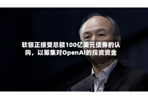软银正接受总额100亿美元债券的认购，以筹集对OpenAI的投资资金