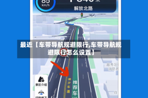 最近【车带导航规避限行,车带导航规避限行怎么设置】