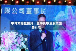 甲骨文暗盘拉升，董事长取消股票出售计划
