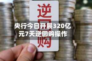 央行今日开展320亿元7天逆回购操作