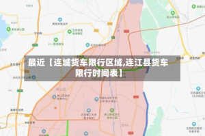 最近【连城货车限行区域,连江县货车限行时间表】