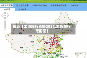 最近【太原限行直播2022,太原限行范围图】