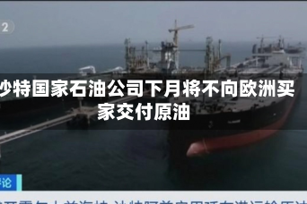 沙特国家石油公司下月将不向欧洲买家交付原油