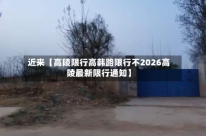 近来【高陵限行高韩路限行不2026高陵最新限行通知】