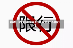 最近【西安限行电影,西安限行不限行】