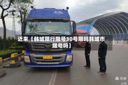近来【韩城限行限号30号限吗韩城市限号吗】