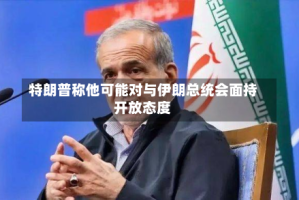 特朗普称他可能对与伊朗总统会面持开放态度