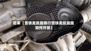 近来【雪铁龙凯旋限行雪铁龙凯旋旋如何开锁】