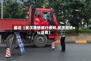 最近【武汉路桥限行通知,武汉路桥etc退费】
