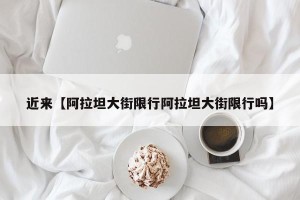 近来【阿拉坦大街限行阿拉坦大街限行吗】